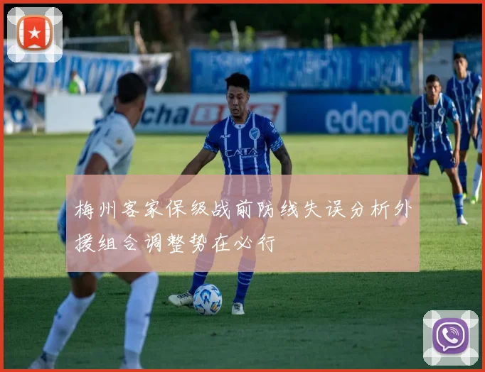 梅州客家保级战前防线失误分析外援组合调整势在必行