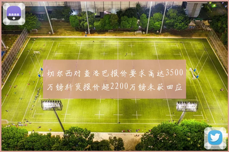 切尔西对查洛巴报价要求高达3500万镑科莫报价超2200万镑未获回应