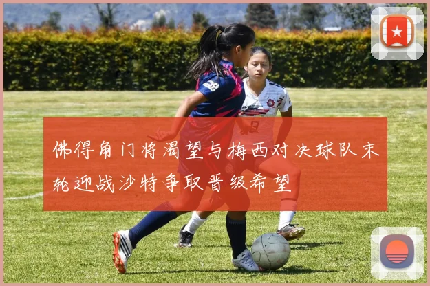 佛得角门将渴望与梅西对决球队末轮迎战沙特争取晋级希望