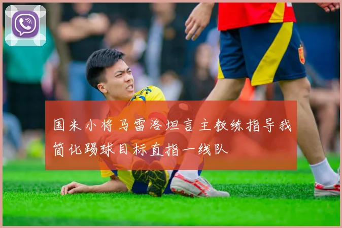 国米小将马雷洛坦言主教练指导我简化踢球目标直指一线队