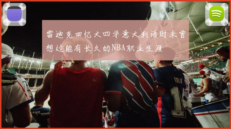 雷迪克回忆大四学意大利语时未曾想过能有长久的NBA职业生涯