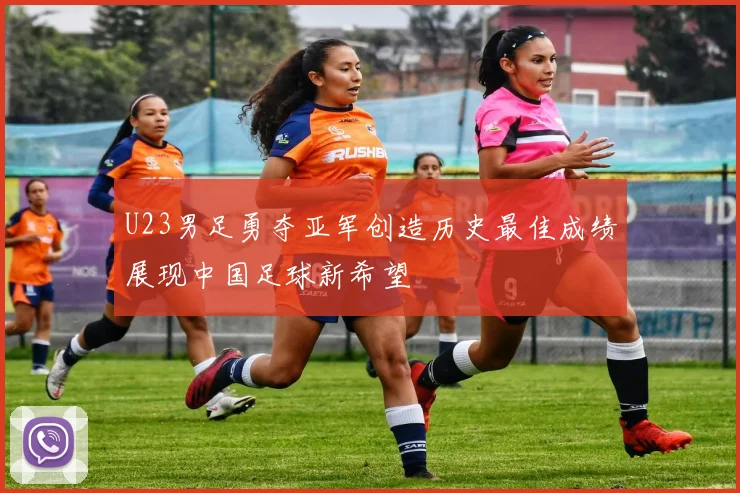 U23男足勇夺亚军创造历史最佳成绩展现中国足球新希望