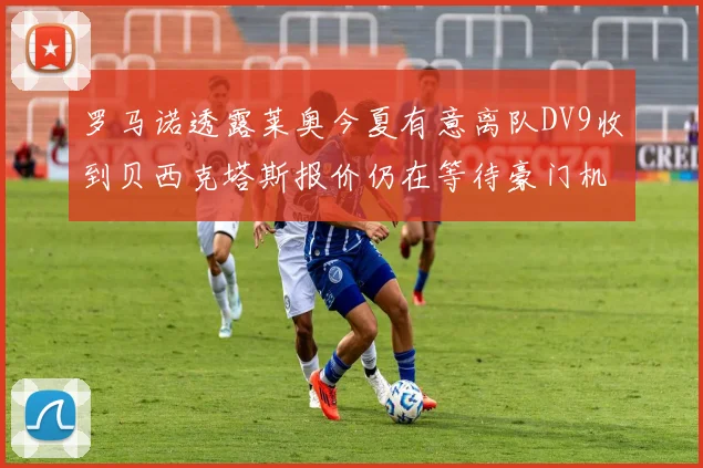 罗马诺透露莱奥今夏有意离队DV9收到贝西克塔斯报价仍在等待豪门机会