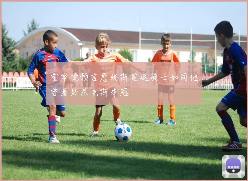 霍华德预言詹姆斯重返骑士如同他曾看好尼克斯夺冠