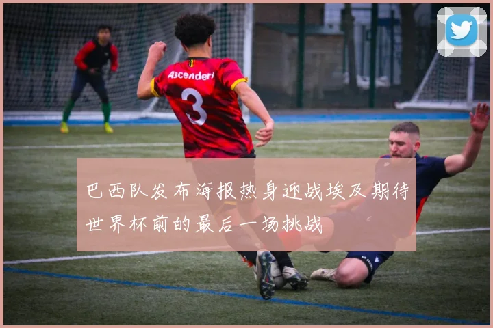 巴西队发布海报热身迎战埃及期待世界杯前的最后一场挑战