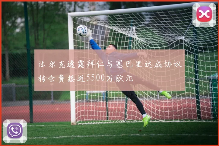 法尔克透露拜仁与塞巴里达成协议转会费接近5500万欧元