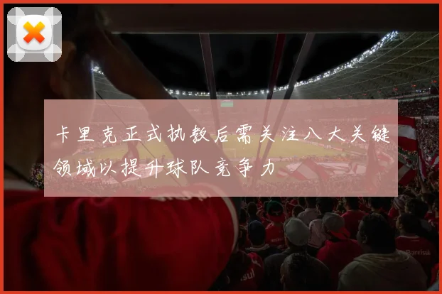 卡里克正式执教后需关注八大关键领域以提升球队竞争力