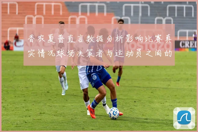 香农夏普直言数据分析影响比赛真实情况球场决策者与运动员之间的距离