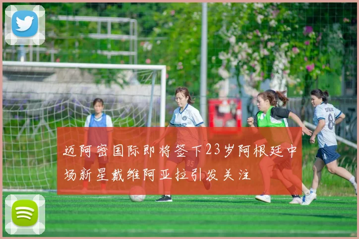 迈阿密国际即将签下23岁阿根廷中场新星戴维阿亚拉引发关注