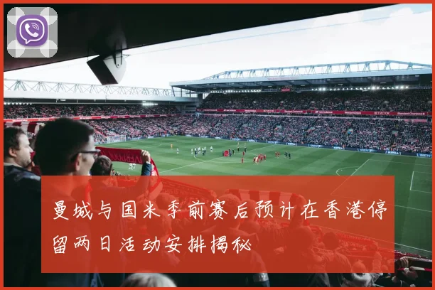 曼城与国米季前赛后预计在香港停留两日活动安排揭秘