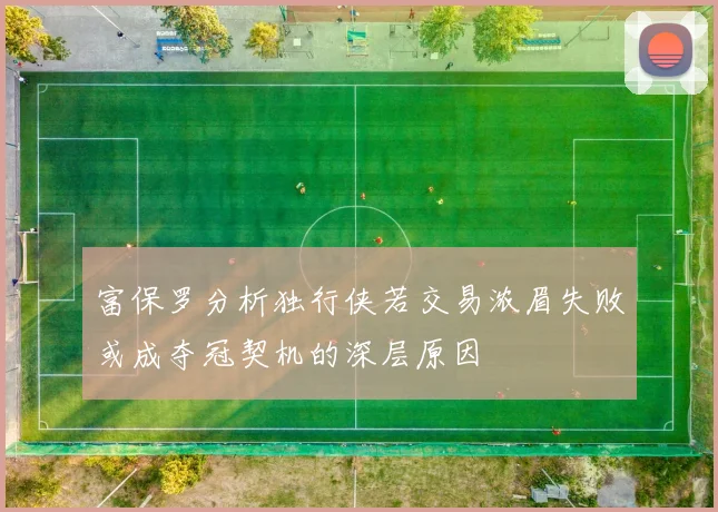 富保罗分析独行侠若交易浓眉失败或成夺冠契机的深层原因
